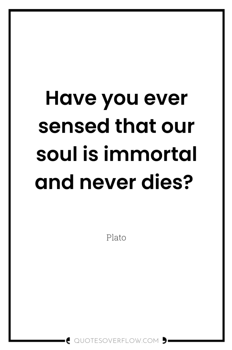 Have you ever sensed that our soul is immortal and...