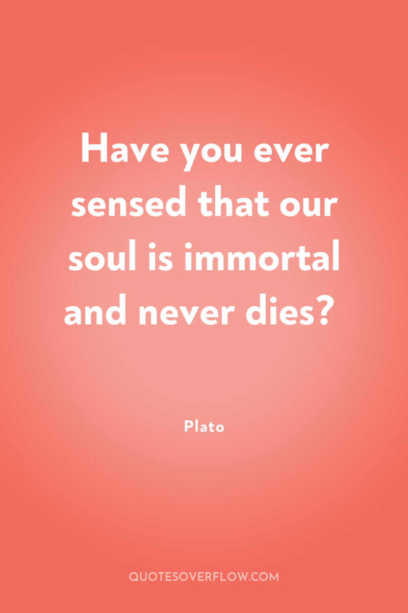 Have you ever sensed that our soul is immortal and...