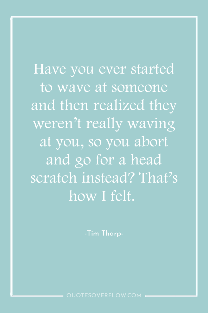 Have you ever started to wave at someone and then...