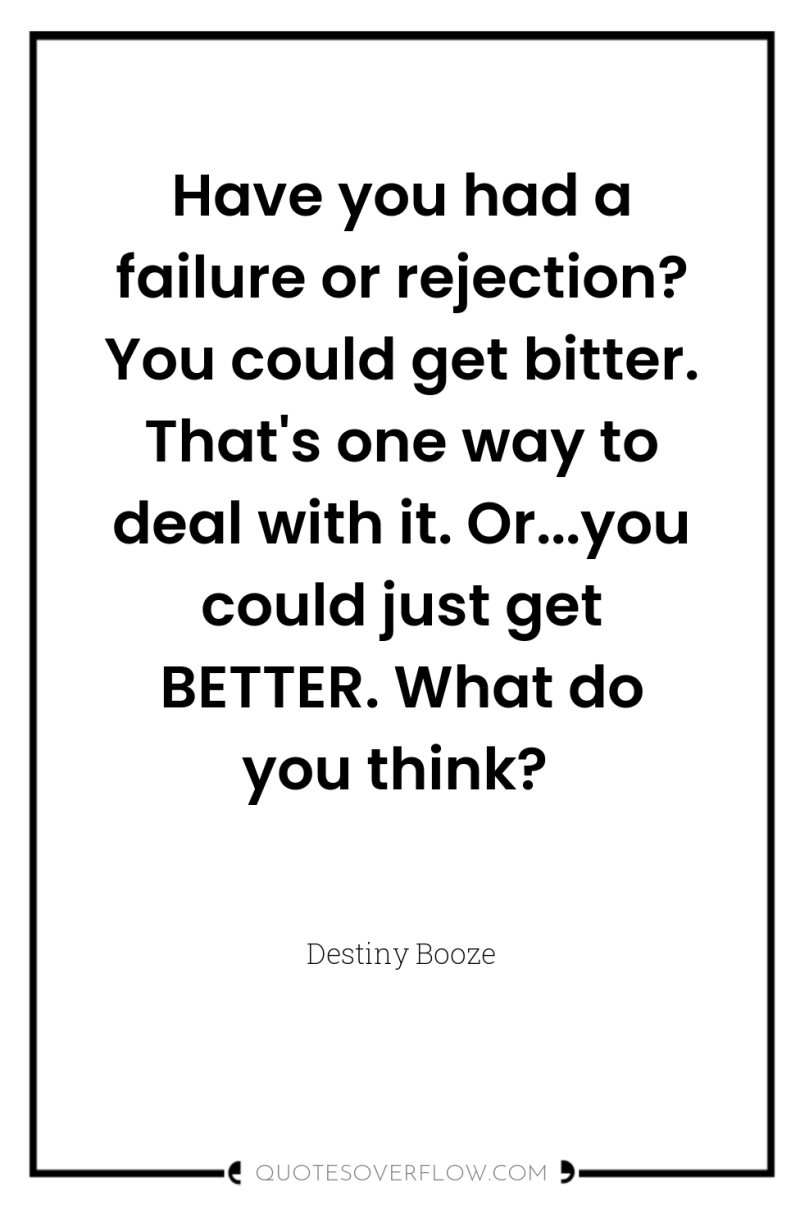 Have you had a failure or rejection? You could get...