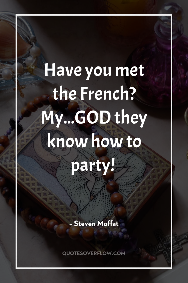 Have you met the French? My...GOD they know how to...