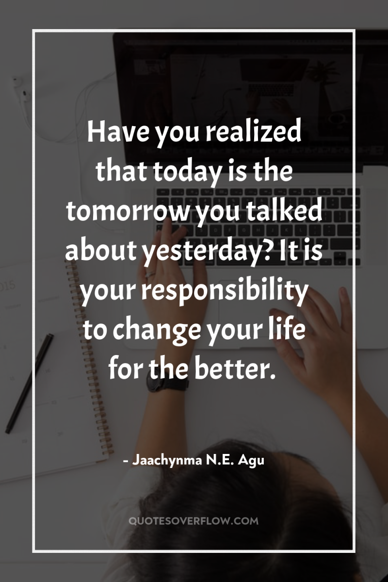 Have you realized that today is the tomorrow you talked...