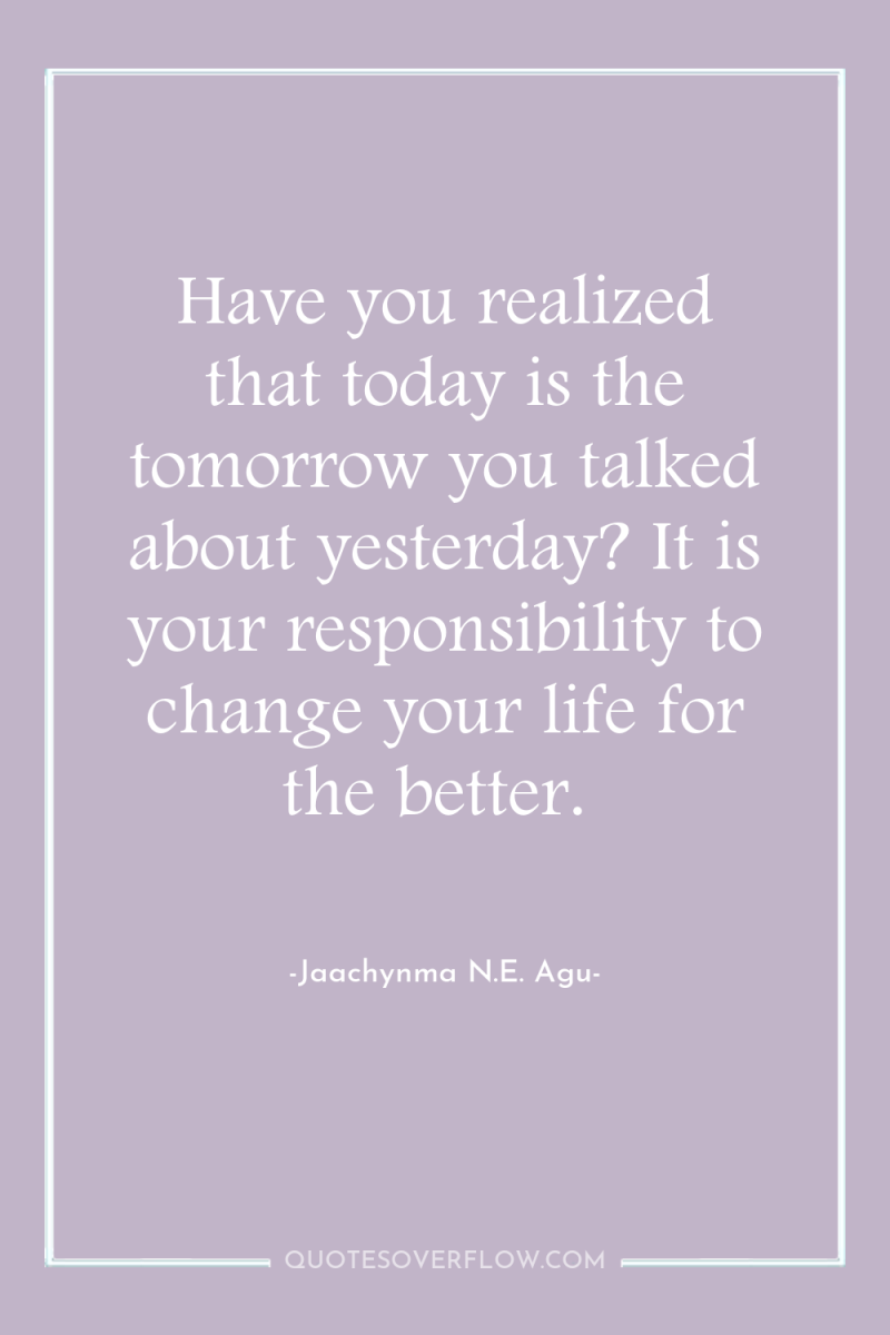 Have you realized that today is the tomorrow you talked...