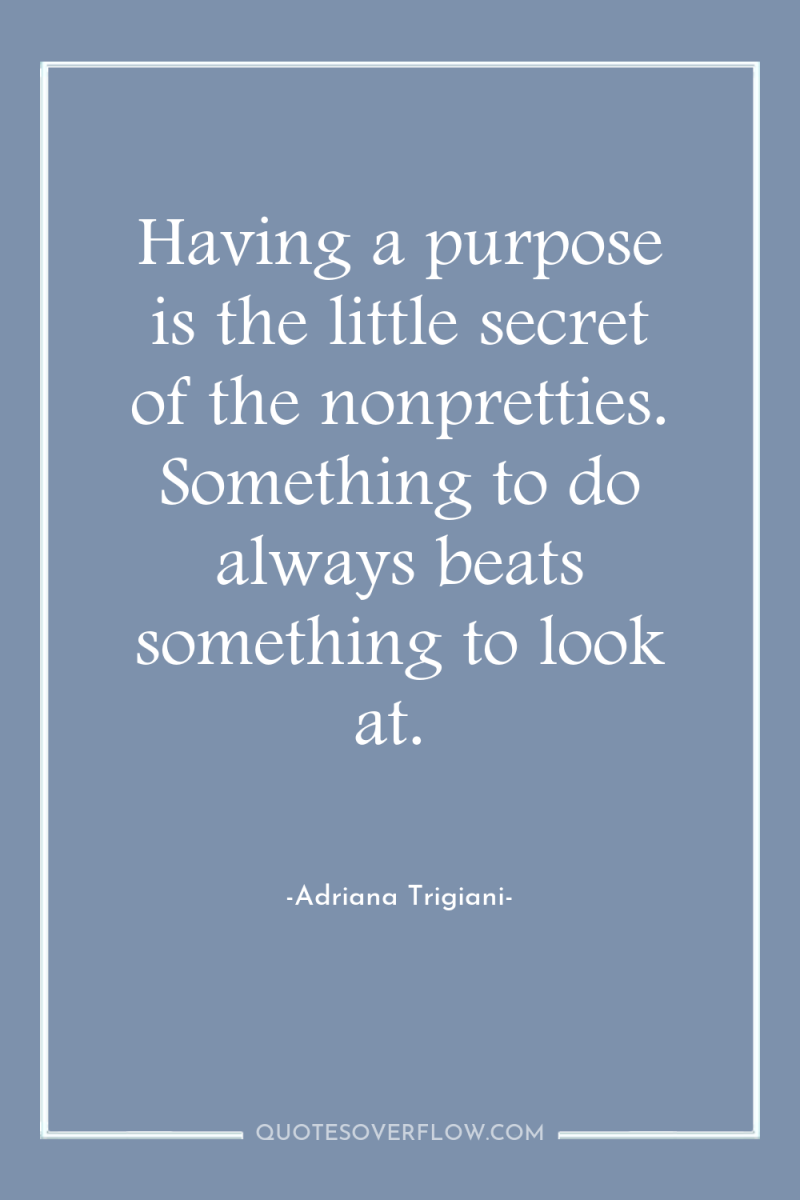 Having a purpose is the little secret of the nonpretties....