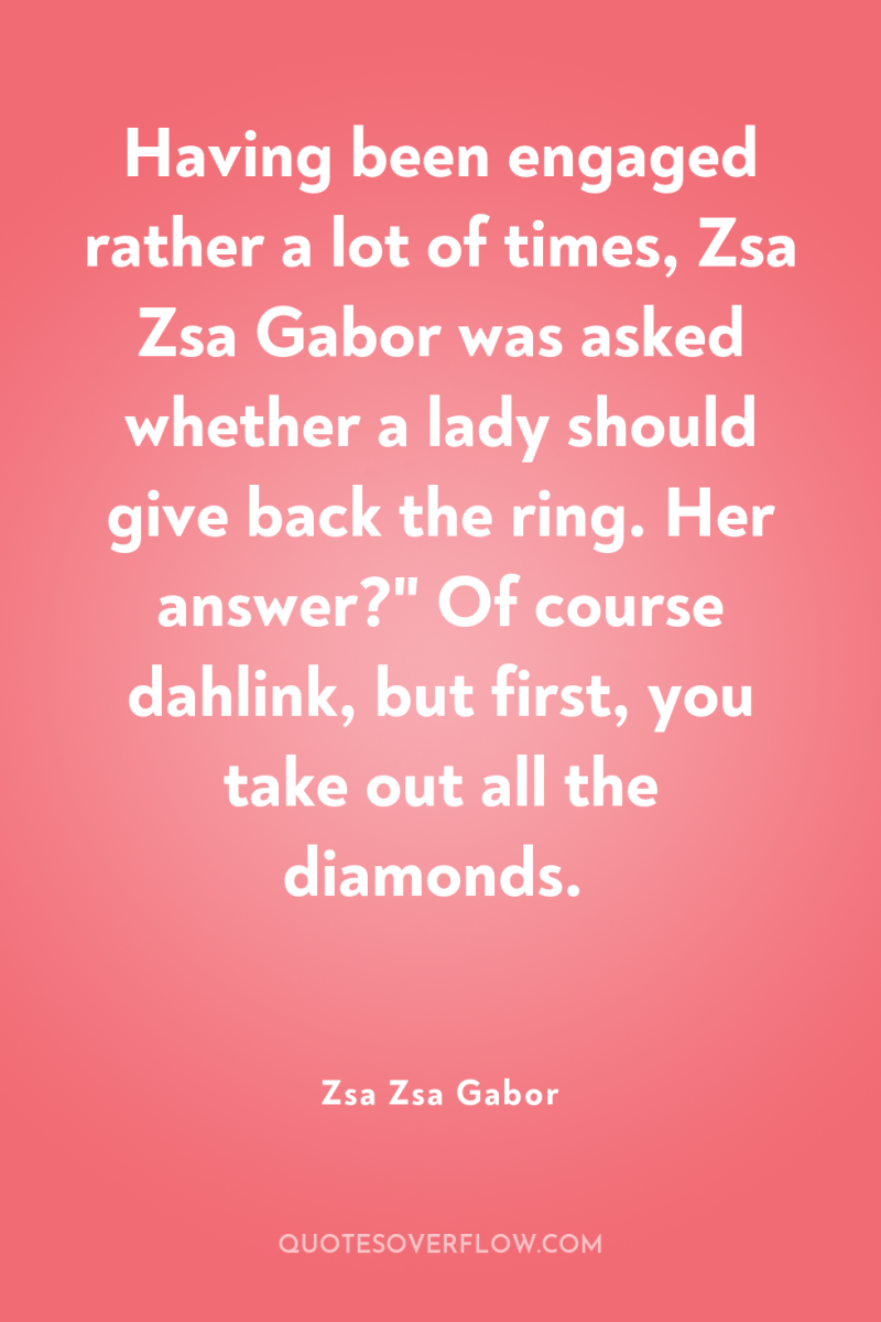 Having been engaged rather a lot of times, Zsa Zsa...