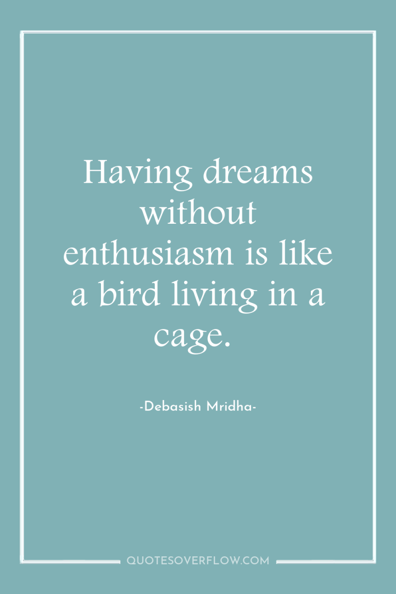 Having dreams without enthusiasm is like a bird living in...