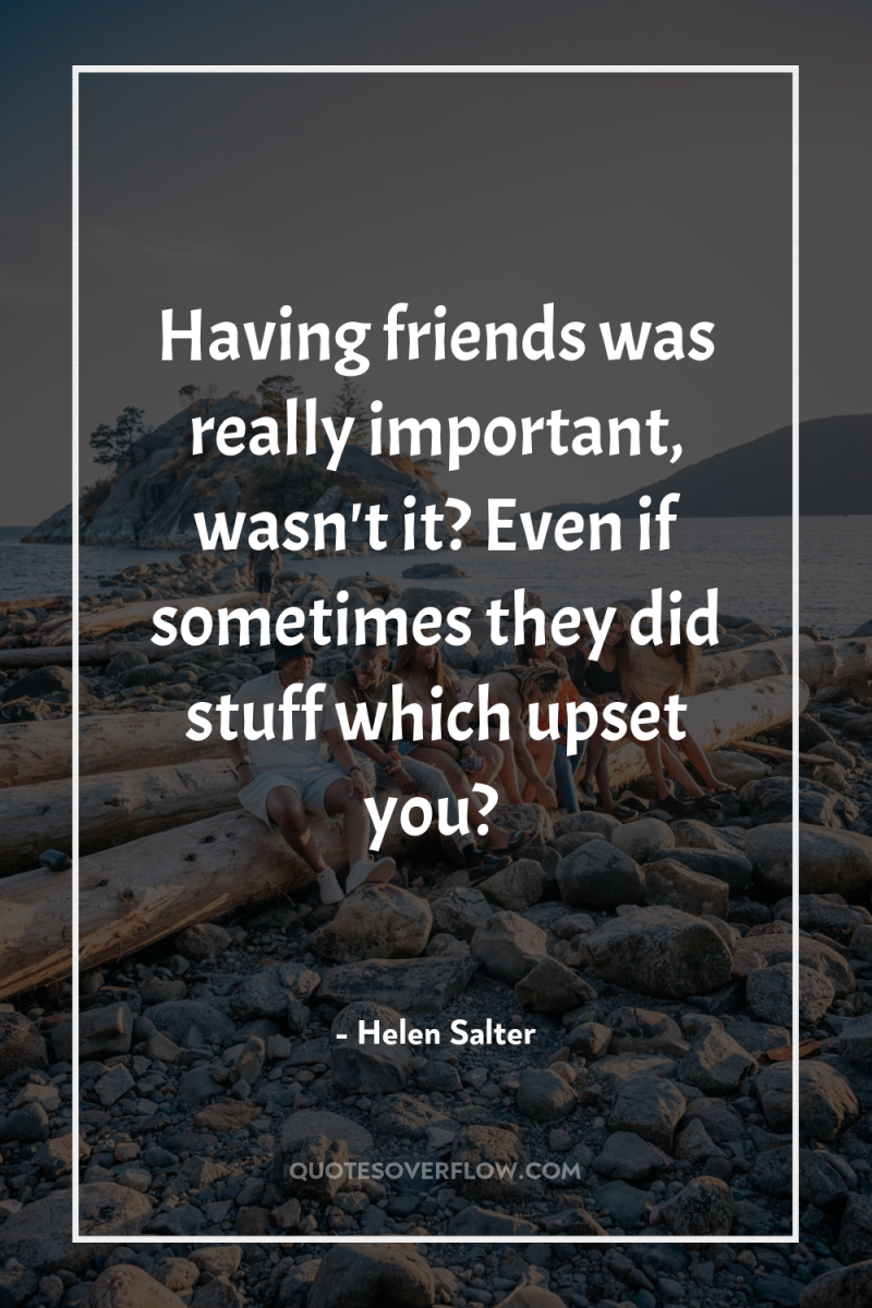 Having friends was really important, wasn't it? Even if sometimes...
