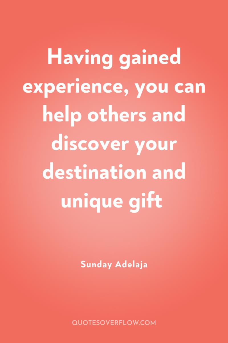 Having gained experience, you can help others and discover your...