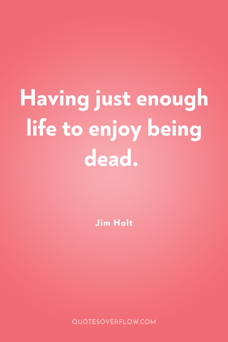 Having just enough life to enjoy being dead. 