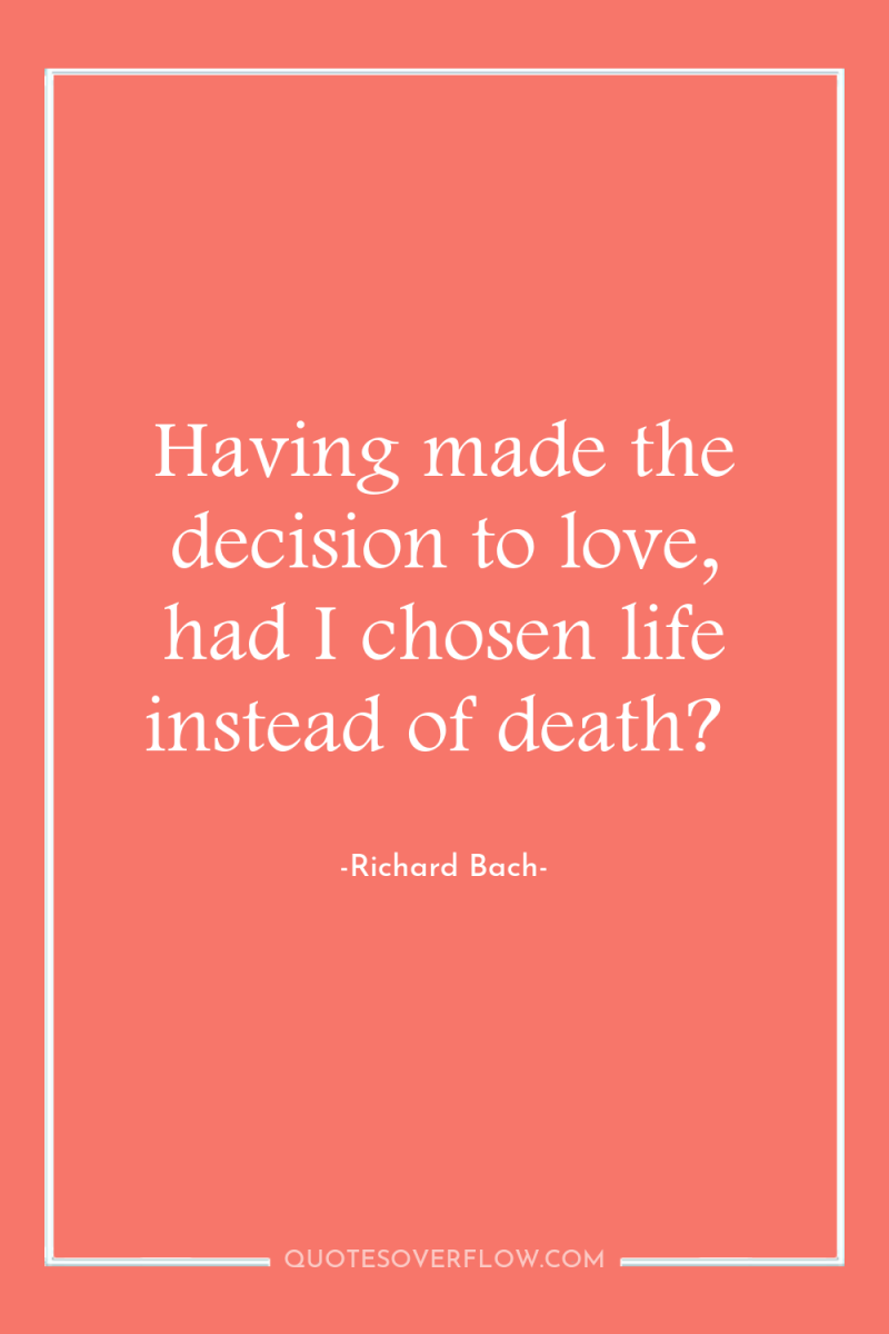 Having made the decision to love, had I chosen life...