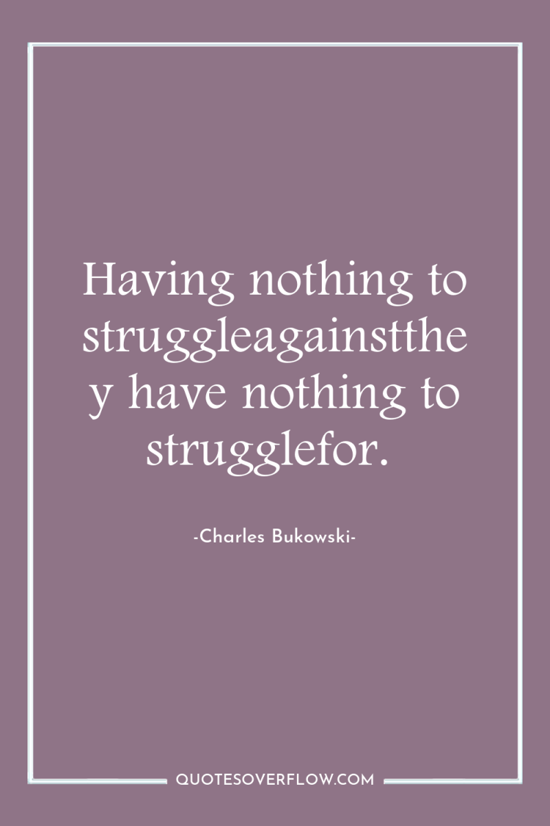 Having nothing to struggleagainstthey have nothing to strugglefor. 