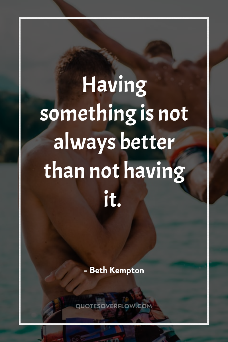 Having something is not always better than not having it. 