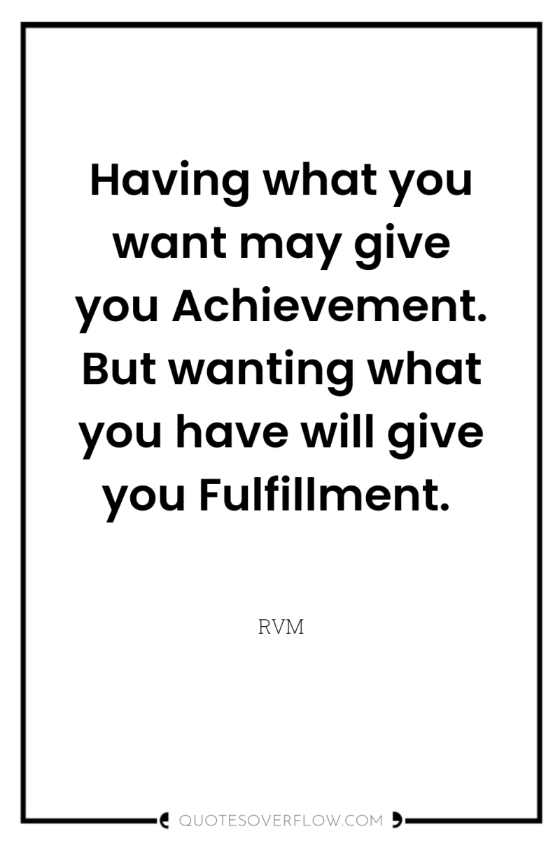 Having what you want may give you Achievement. But wanting...