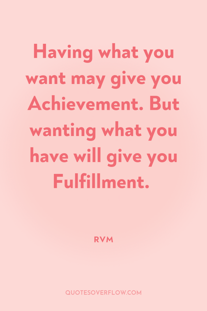 Having what you want may give you Achievement. But wanting...