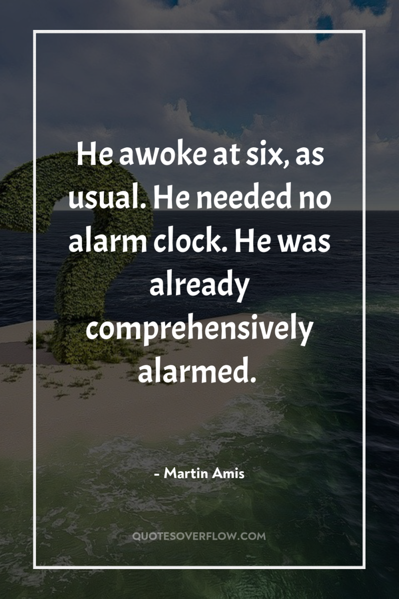 He awoke at six, as usual. He needed no alarm...