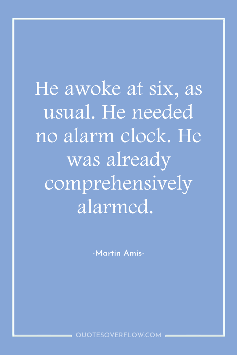 He awoke at six, as usual. He needed no alarm...