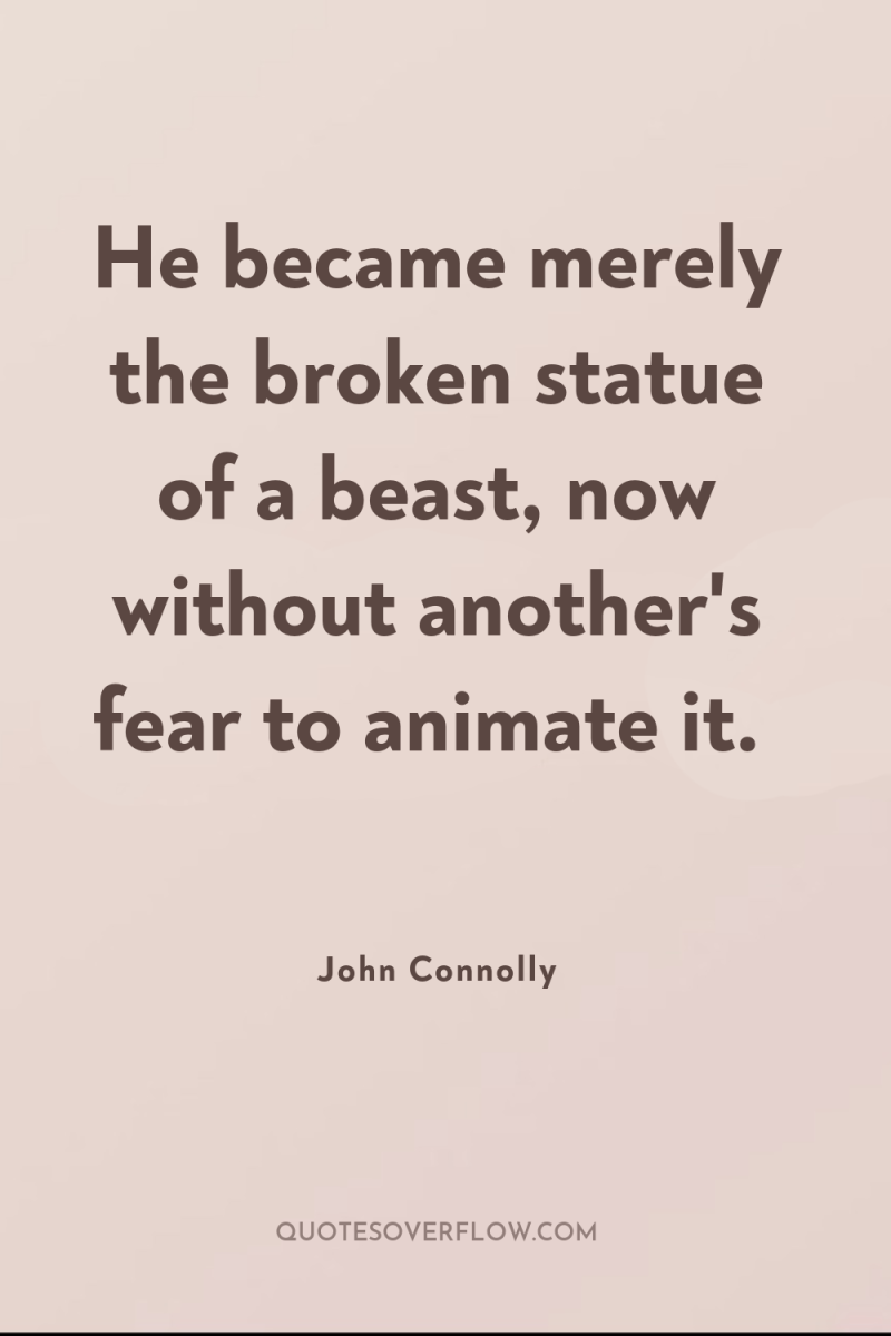 He became merely the broken statue of a beast, now...