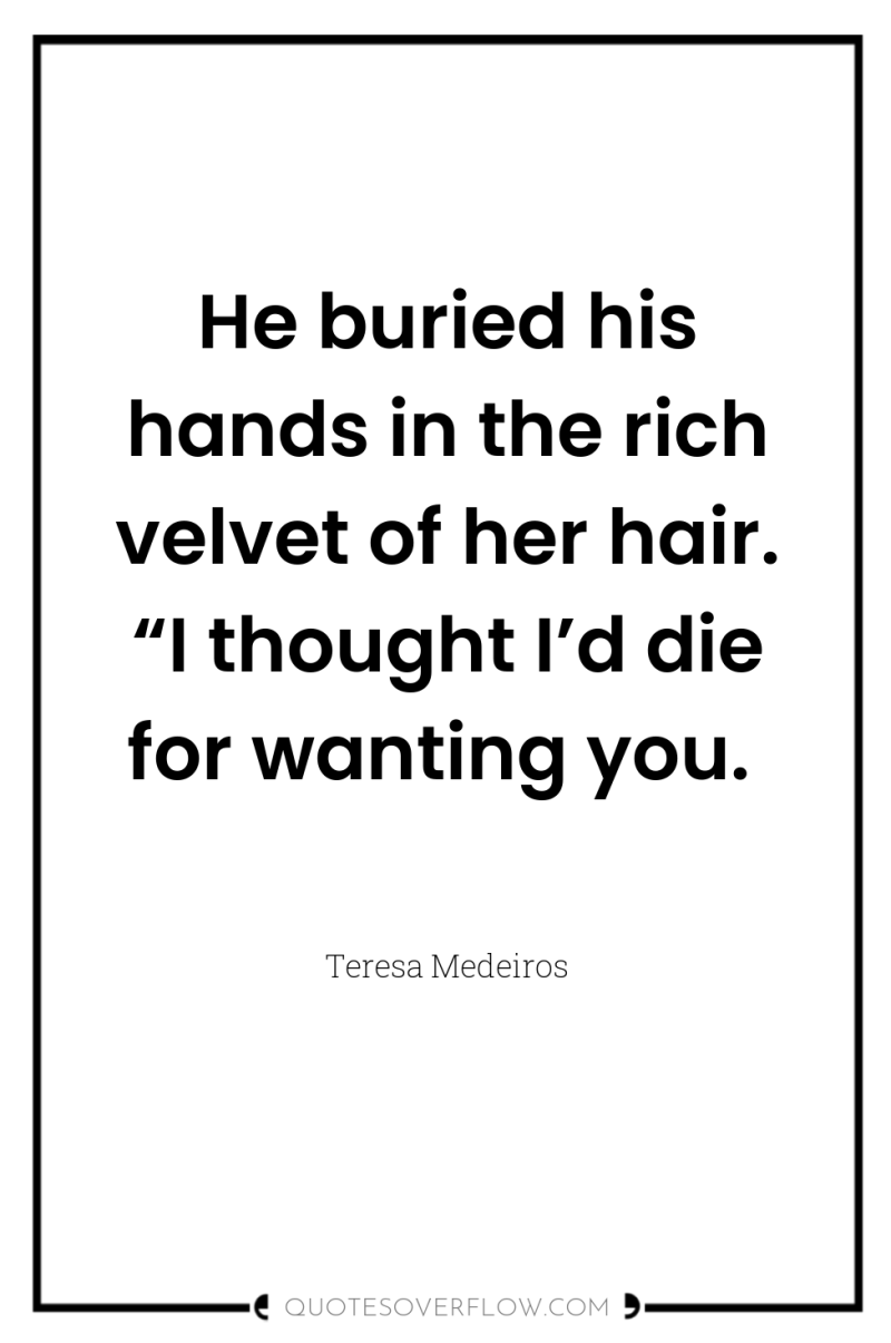 He buried his hands in the rich velvet of her...