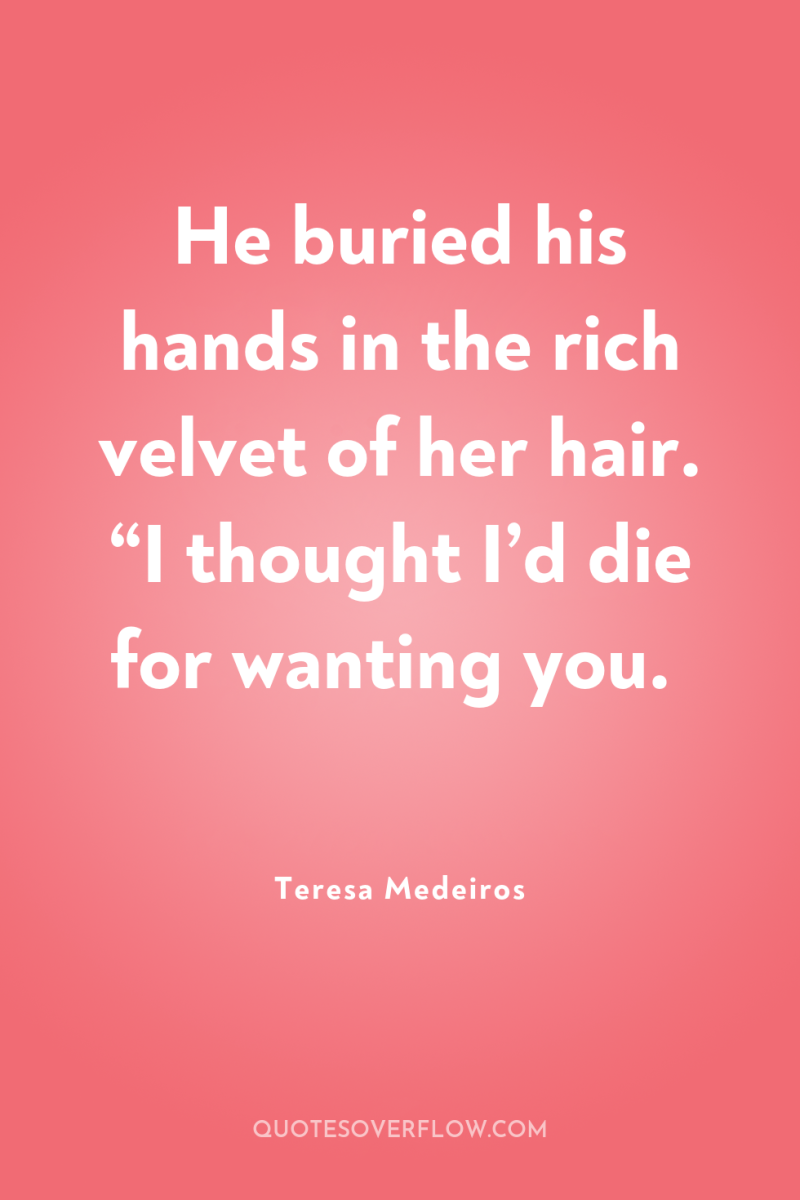 He buried his hands in the rich velvet of her...