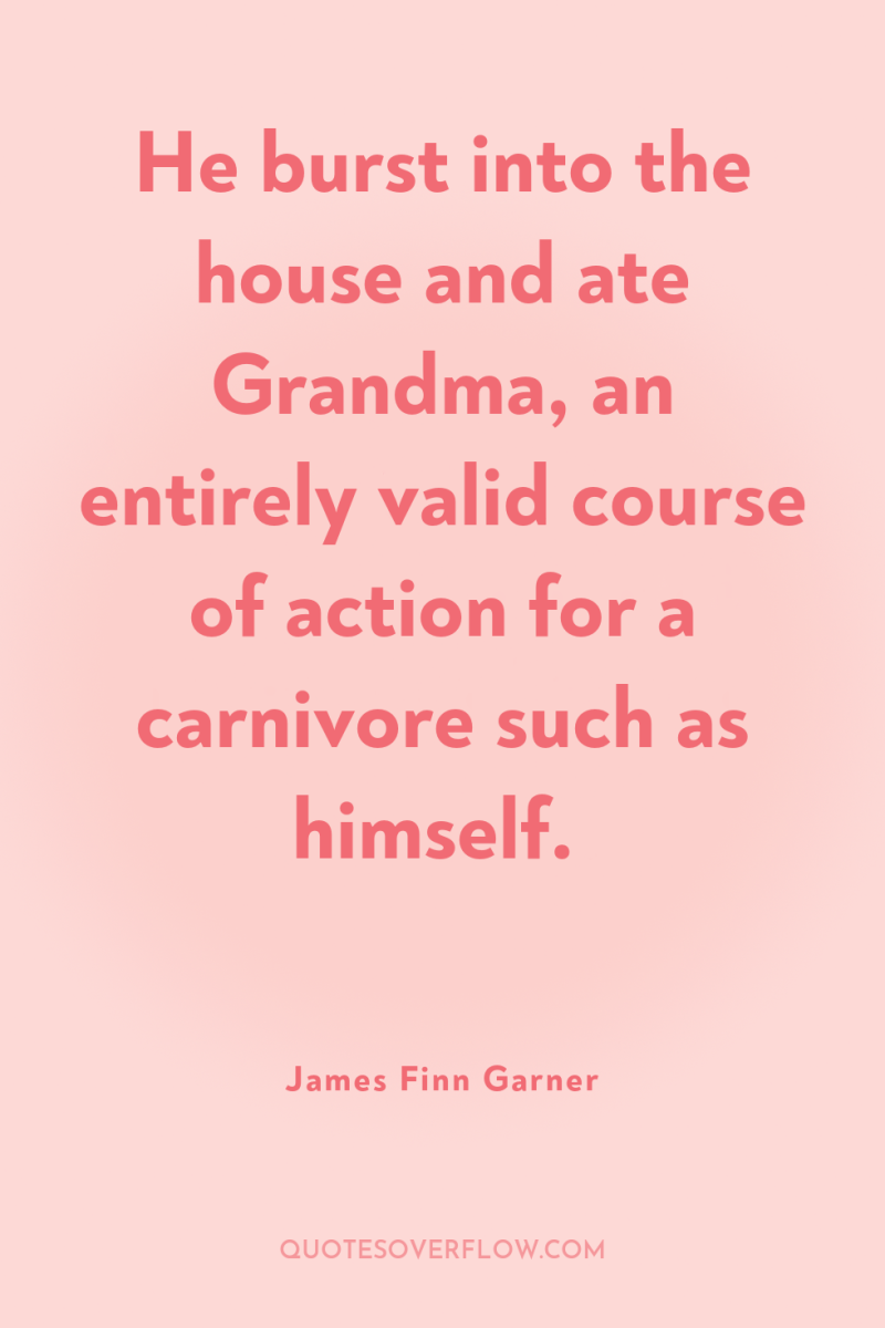 He burst into the house and ate Grandma, an entirely...