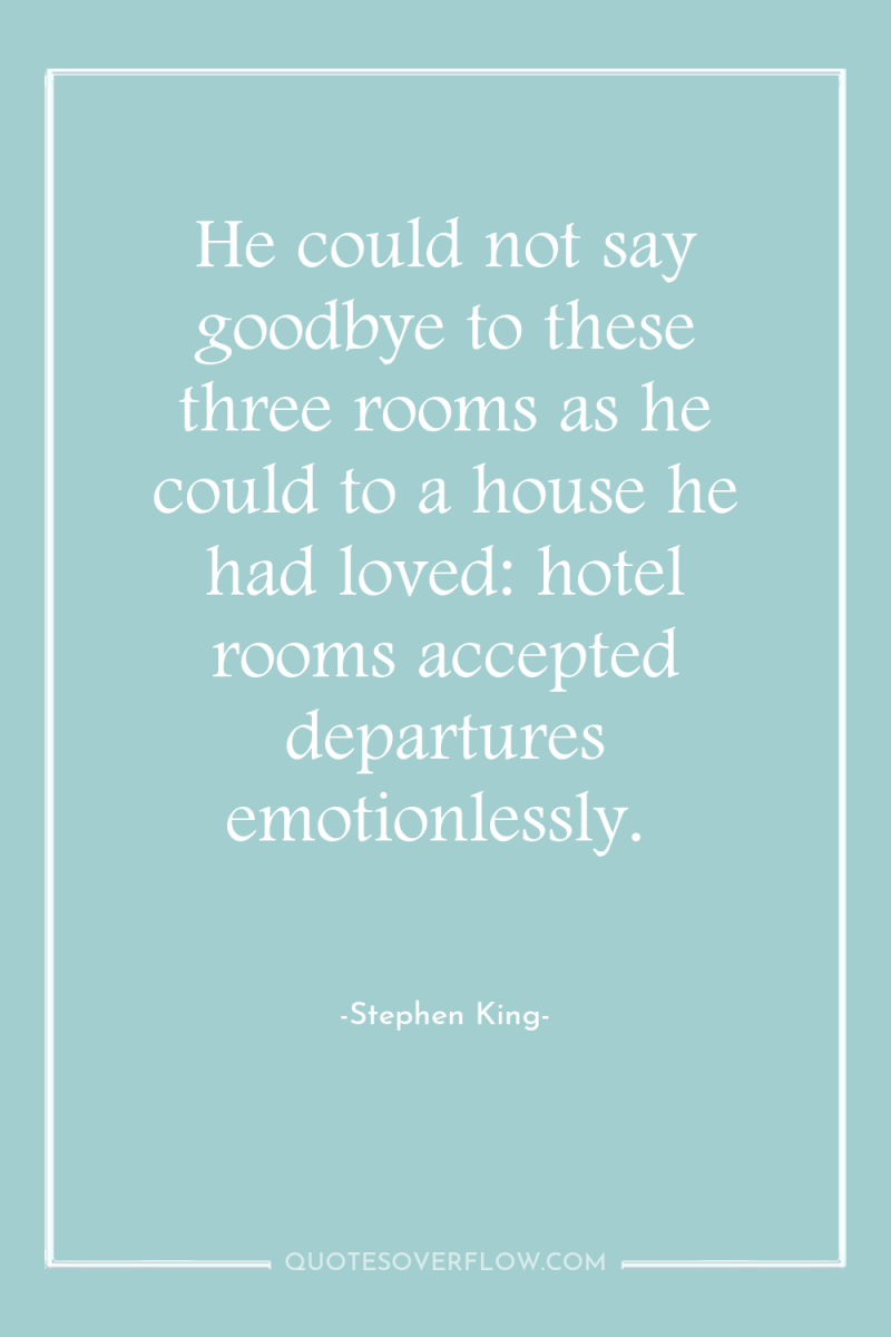 He could not say goodbye to these three rooms as...