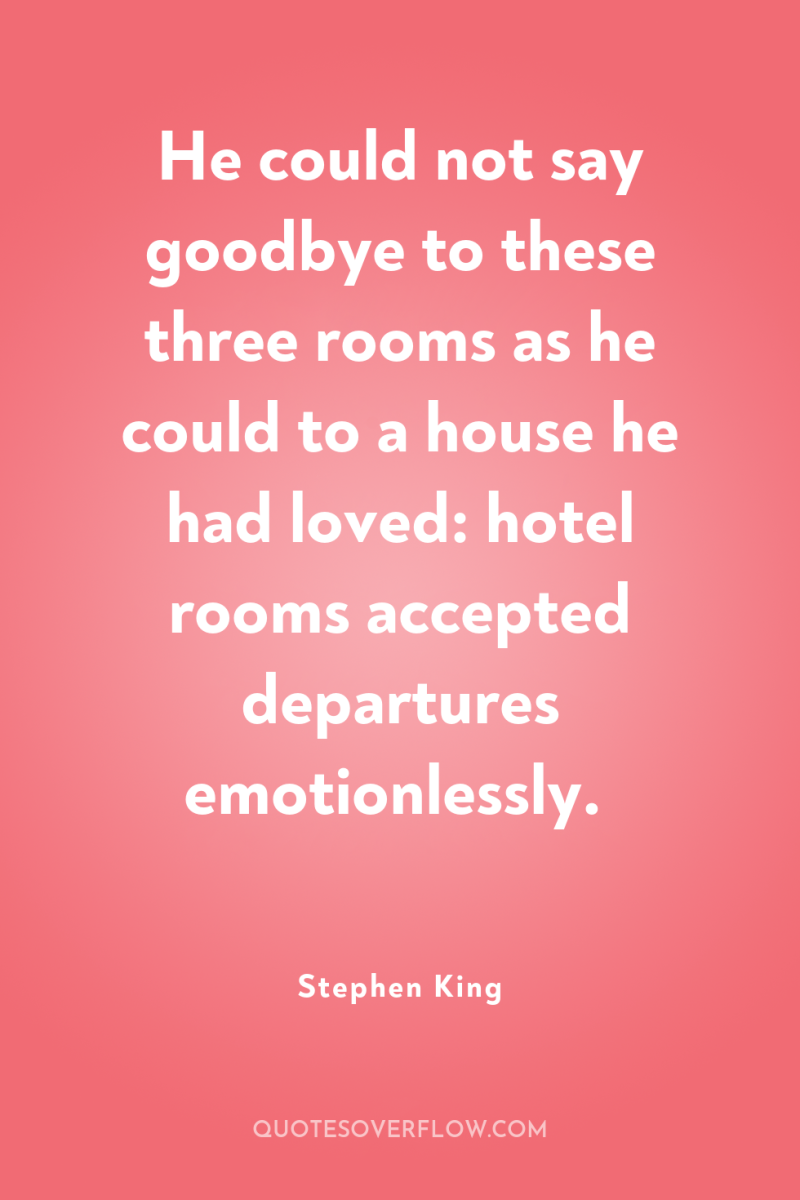 He could not say goodbye to these three rooms as...