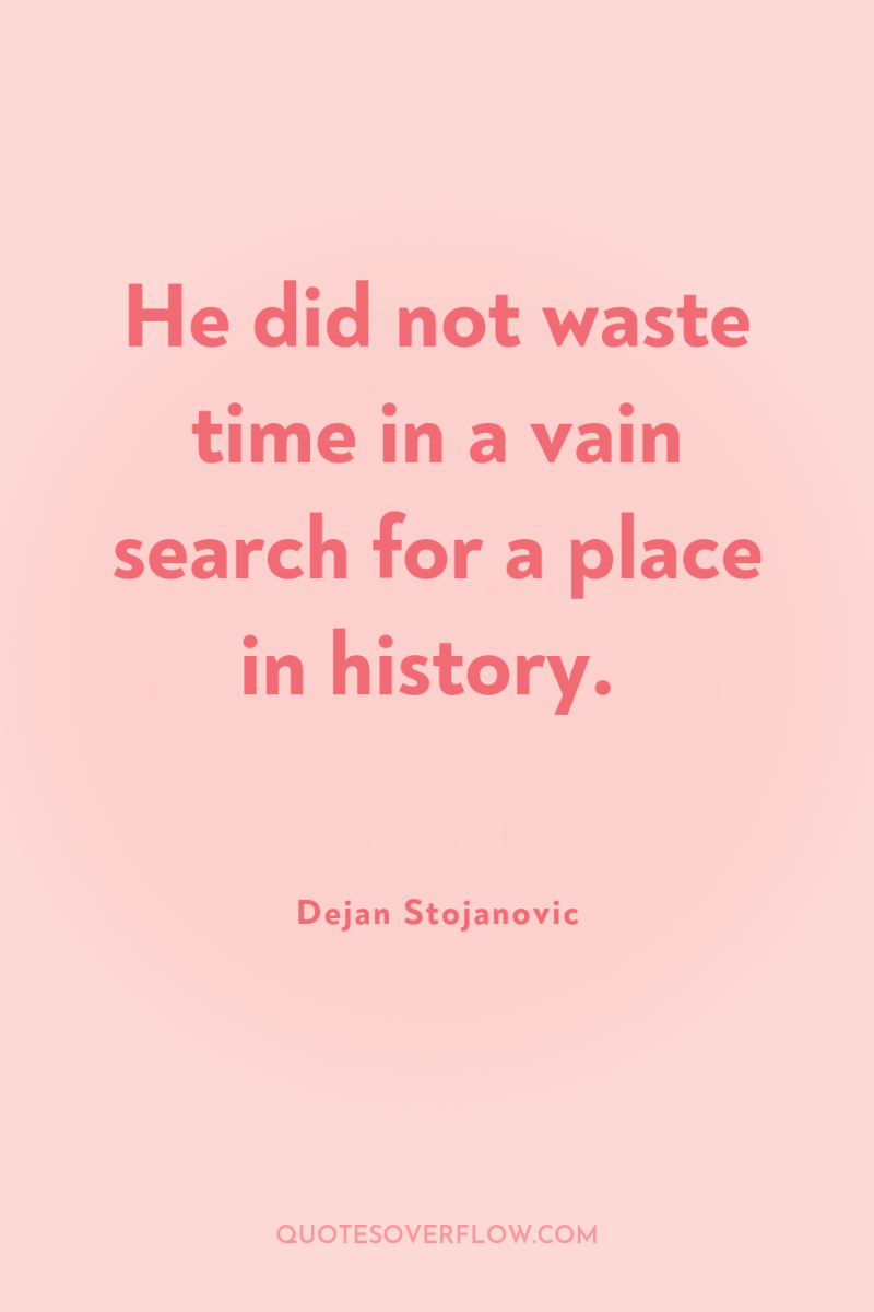 He did not waste time in a vain search for...