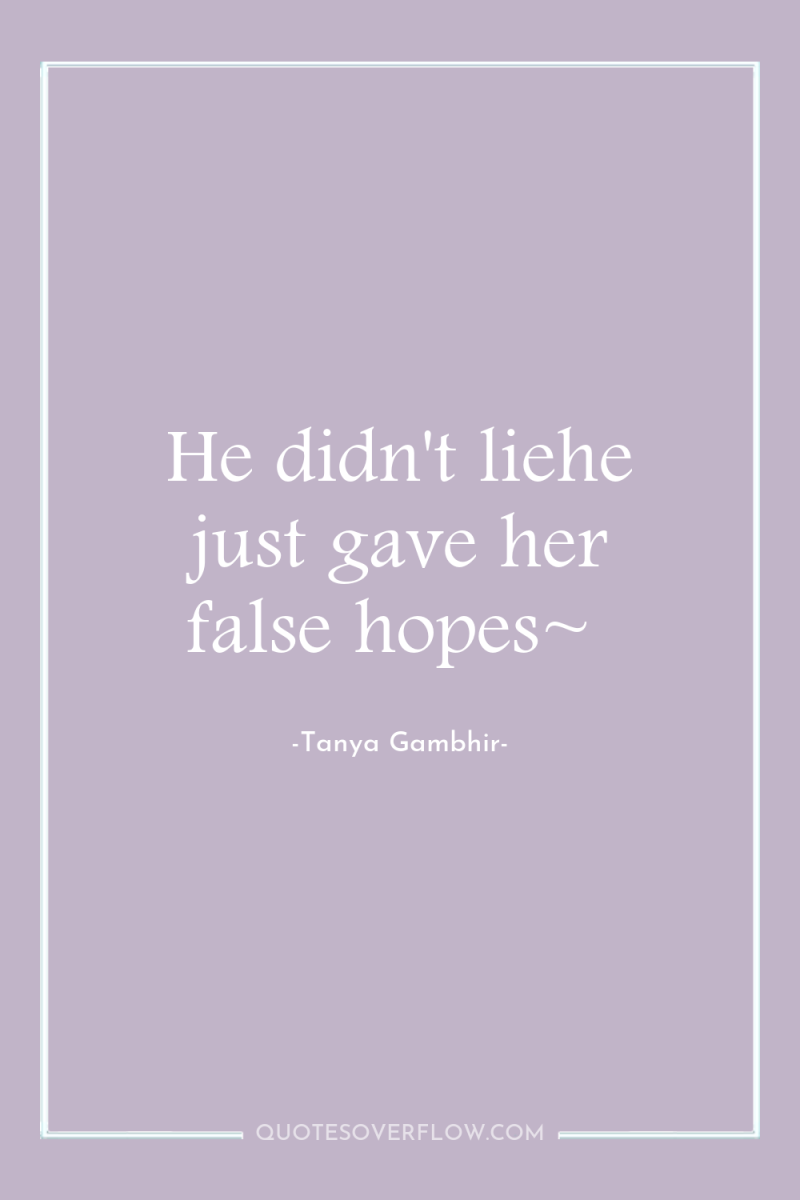 He didn't liehe just gave her false hopes~ 