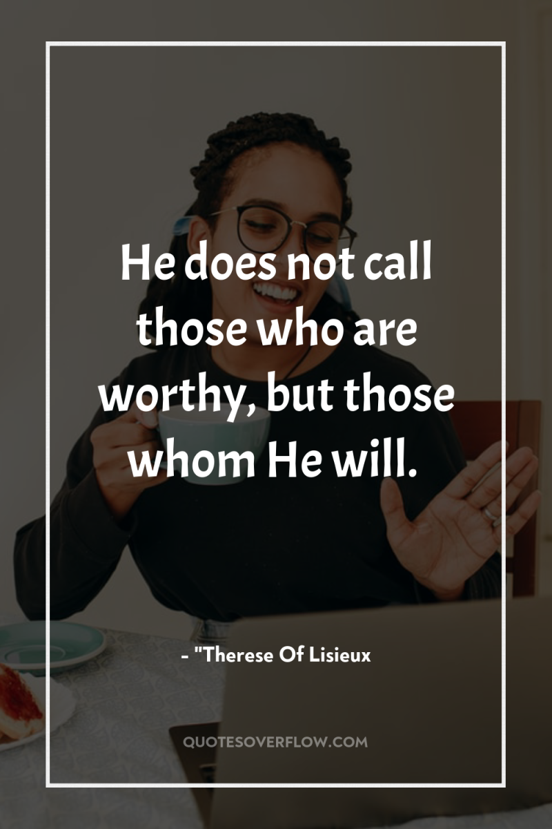 He does not call those who are worthy, but those...