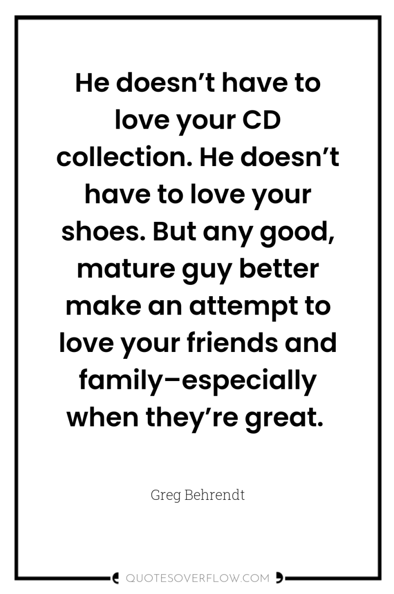 He doesn’t have to love your CD collection. He doesn’t...