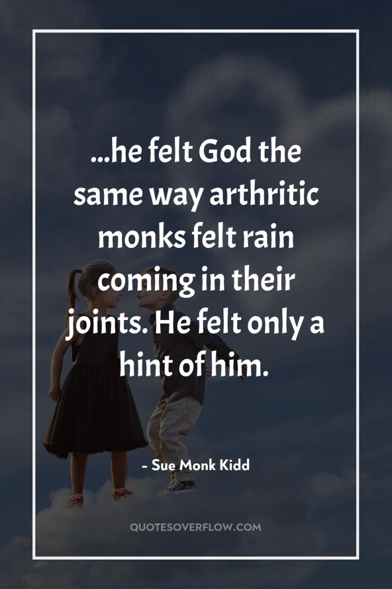 ...he felt God the same way arthritic monks felt rain...