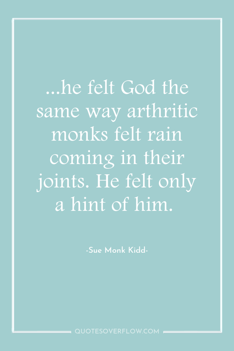 ...he felt God the same way arthritic monks felt rain...