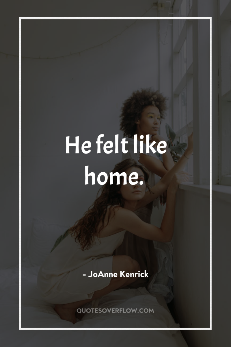 He felt like home. 