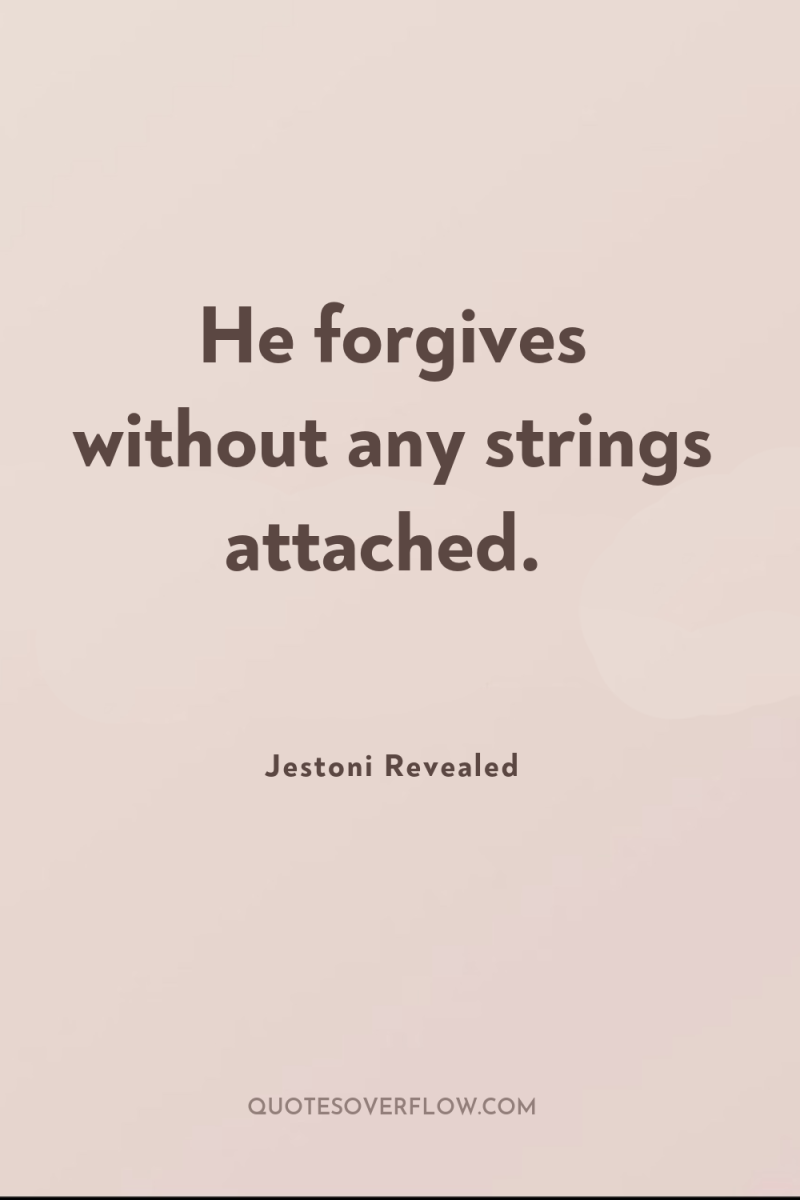 He forgives without any strings attached. 