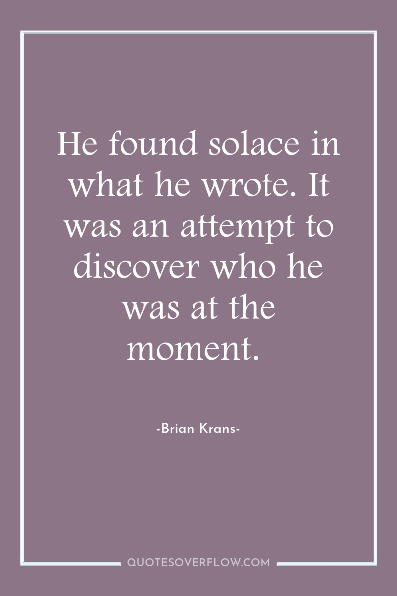 He found solace in what he wrote. It was an...