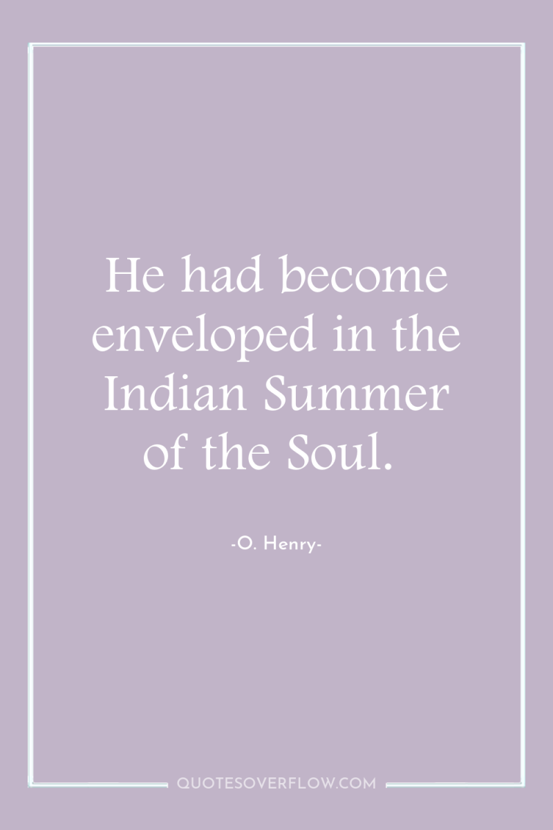 He had become enveloped in the Indian Summer of the...