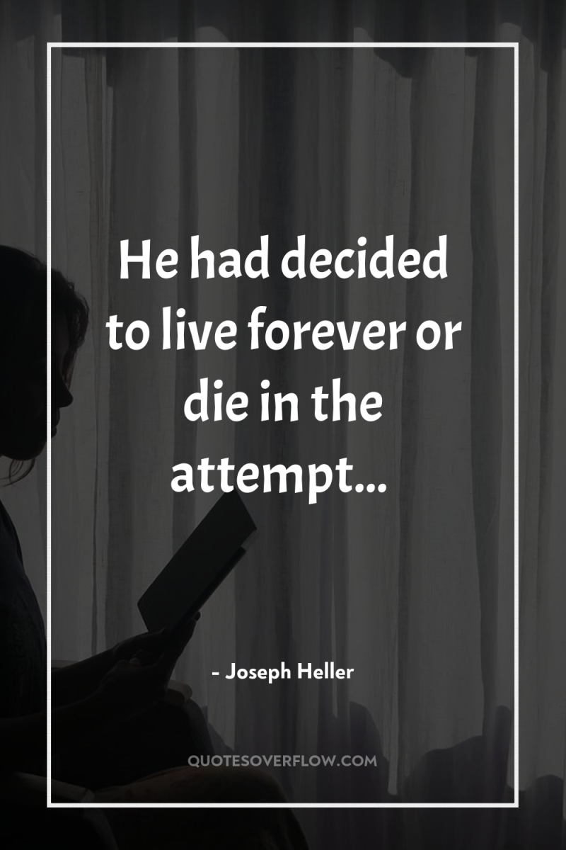 He had decided to live forever or die in the...