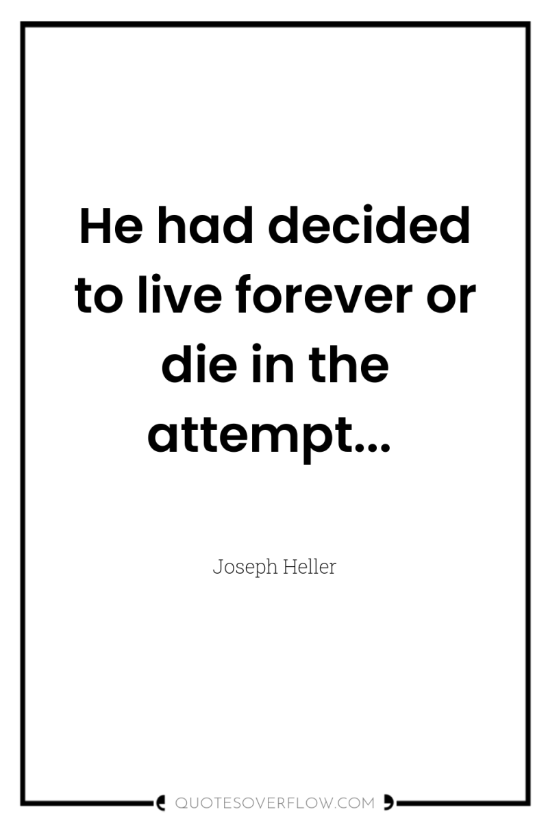 He had decided to live forever or die in the...