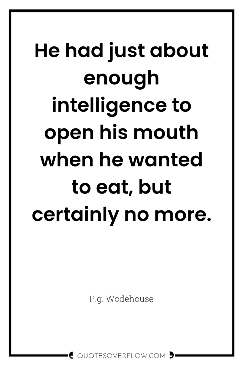 He had just about enough intelligence to open his mouth...