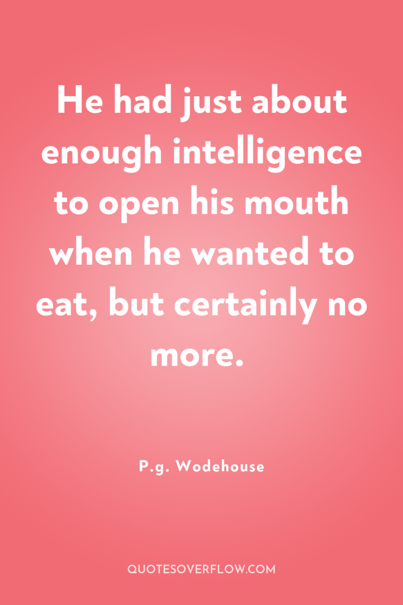 He had just about enough intelligence to open his mouth...