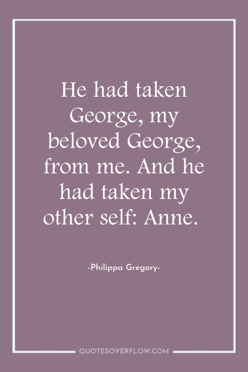 He had taken George, my beloved George, from me. And...