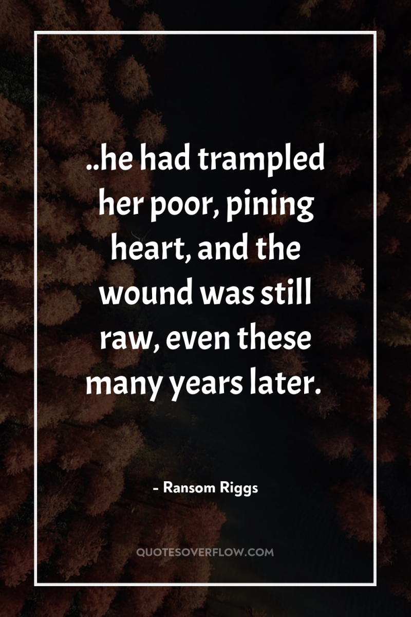 ..he had trampled her poor, pining heart, and the wound...