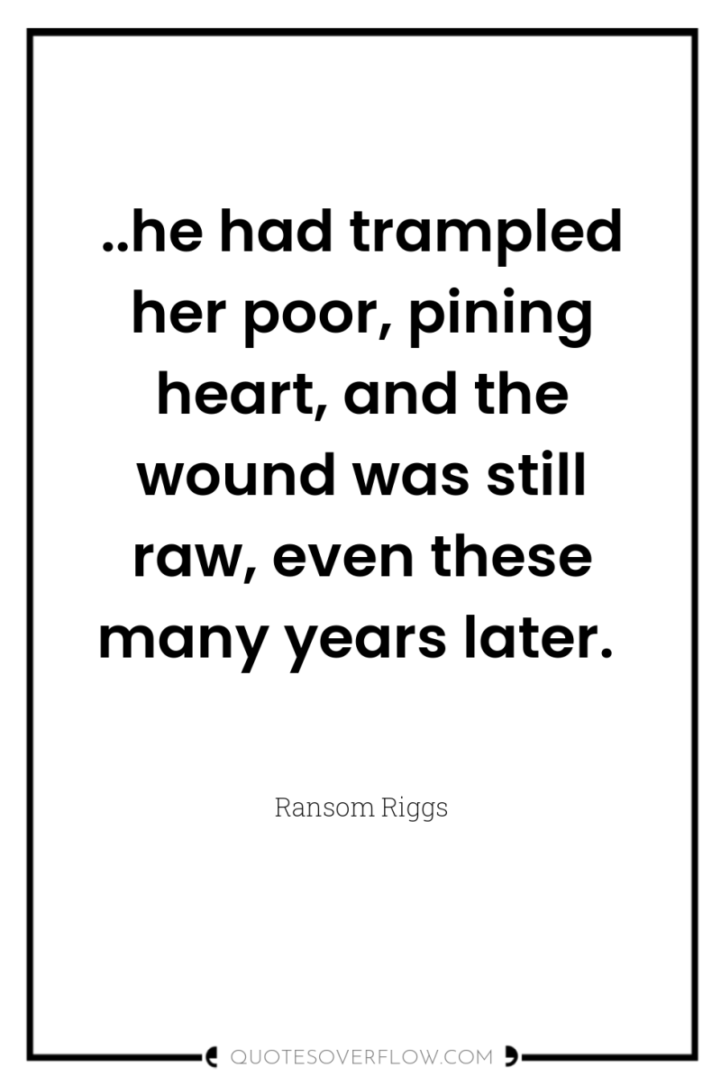 ..he had trampled her poor, pining heart, and the wound...