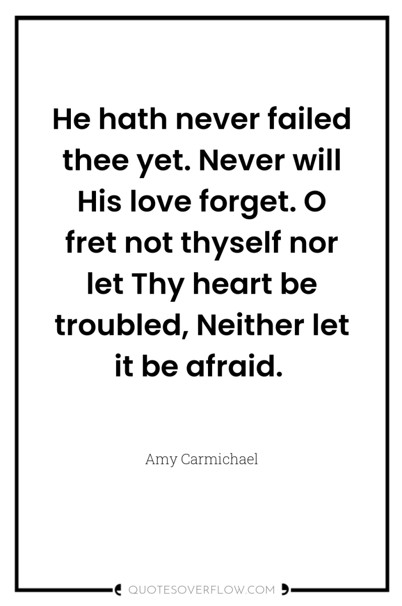 He hath never failed thee yet. Never will His love...