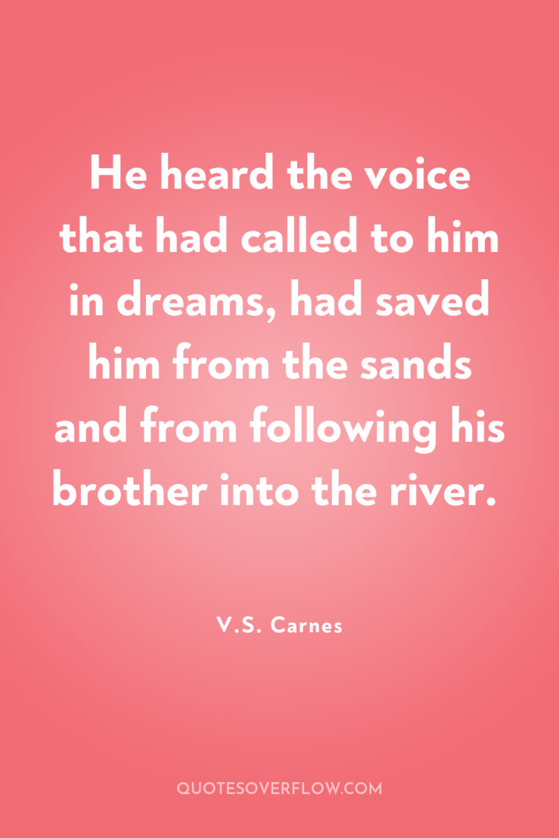 He heard the voice that had called to him in...