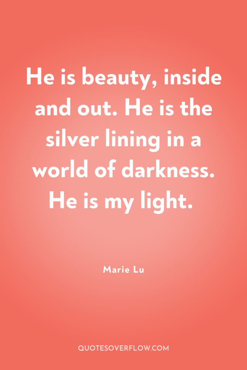 He is beauty, inside and out. He is the silver...
