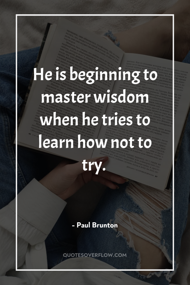 He is beginning to master wisdom when he tries to...