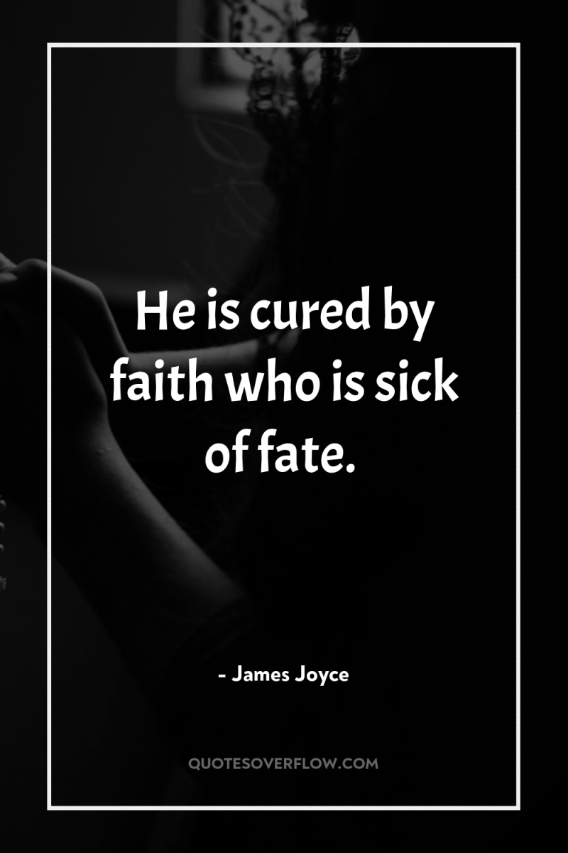 He is cured by faith who is sick of fate. 