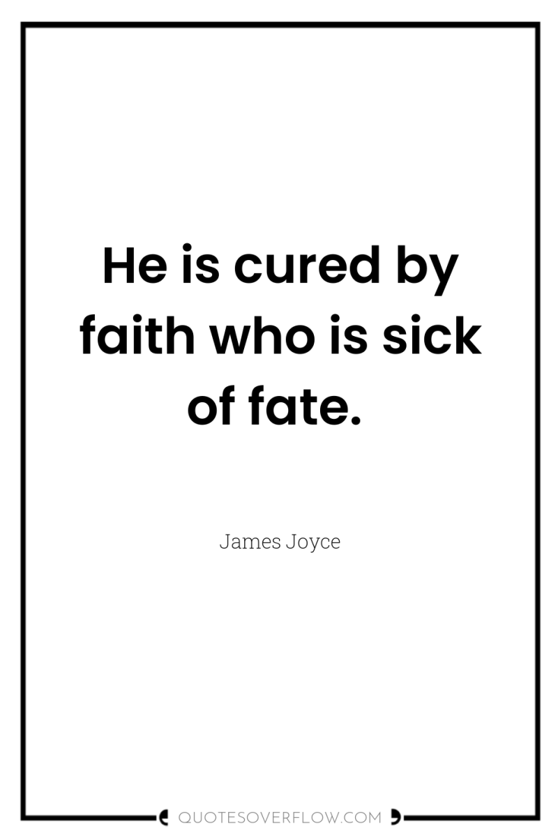 He is cured by faith who is sick of fate. 