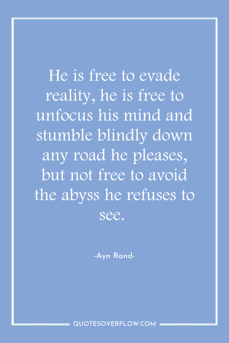 He is free to evade reality, he is free to...
